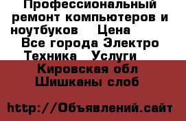 Профессиональный ремонт компьютеров и ноутбуков  › Цена ­ 400 - Все города Электро-Техника » Услуги   . Кировская обл.,Шишканы слоб.